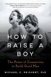 How To Raise A Boy: The Power of Connection to Build Good Men, Reichert, Michael C.