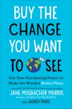 Buy the Change You Want to See: Use Your Purchasing Power to Make the World a Better Place, Mosbacher Morris, Jane & Paris, Wendy