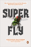 Super Fly: The Unexpected Lives of the World's Most Successful Insects, Balcombe, Jonathan