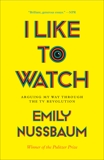 I Like to Watch: Arguing My Way Through the TV Revolution, Nussbaum, Emily