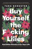 Buy Yourself the F*cking Lilies: And Other Rituals to Fix Your Life, from Someone Who's Been There, Schuster, Tara