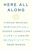 Here All Along: Finding Meaning, Spirituality, and a Deeper Connection to Life--in Judaism (After Finally Choosing to Look There), Hurwitz, Sarah