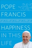 Happiness in This Life: A Passionate Meditation on Earthly Existence, Pope Francis