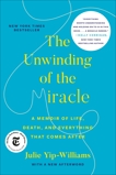 The Unwinding of the Miracle: A Memoir of Life, Death, and Everything That Comes After, Yip-Williams, Julie