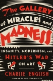 The Gallery of Miracles and Madness: Insanity, Modernism, and Hitler's War on Art, English, Charlie