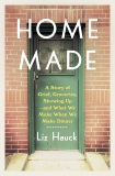 Home Made: A Story of Grief, Groceries, Showing Up--and What We Make When We Make Dinner, Hauck, Liz