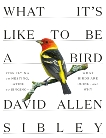 What It's Like to Be a Bird: From Flying to Nesting, Eating to Singing--What Birds Are Doing, and Why, Sibley, David Allen