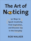 The Art of Noticing: 131 Ways to Spark Creativity, Find Inspiration, and Discover Joy in the Everyday, Walker, Rob