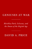 Geniuses at War: Bletchley Park, Colossus, and the Dawn of the Digital Age, Price, David A.