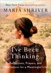 I've Been Thinking . . .: Reflections, Prayers, and Meditations for a Meaningful Life, Shriver, Maria