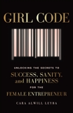 Girl Code: Unlocking the Secrets to Success, Sanity, and Happiness for the Female Entrepreneur, Alwill Leyba, Cara
