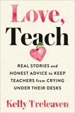 Love, Teach: Real Stories and Honest Advice to Keep Teachers from Crying Under Their Desks, Treleaven, Kelly