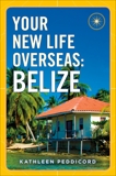 Your New Life Overseas: Belize, Peddicord, Kathleen