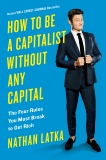 How to Be a Capitalist Without Any Capital: The Four Rules You Must Break To Get Rich, Latka, Nathan