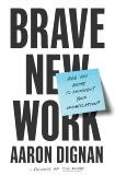 Brave New Work: Are You Ready to Reinvent Your Organization?, Dignan, Aaron