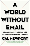 A World Without Email: Reimagining Work in an Age of Communication Overload, Newport, Cal