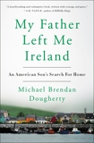 My Father Left Me Ireland: An American Son's Search For Home, Dougherty, Michael Brendan