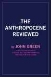 The Anthropocene Reviewed: Essays on a Human-Centered Planet, Green, John