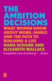 The Ambition Decisions: What Women Know About Work, Family, and the Path to Building a Life, Schank, Hana & Wallace, Elizabeth