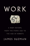 Work: A Deep History, from the Stone Age to the Age of Robots, Suzman, James