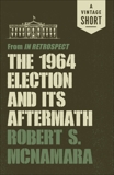 The 1964 Election and Its Aftermath: from In Retrospect, Mcnamara, Robert