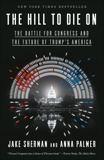 The Hill to Die On: The Battle for Congress and the Future of Trump's America, Sherman, Jake & Palmer, Anna