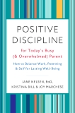 Positive Discipline for Today's Busy (and Overwhelmed) Parent: How to Balance Work, Parenting, and Self for Lasting Well-Being, Nelsen, Jane & Bill, Kristina & Marchese, Joy