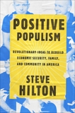 Positive Populism: Revolutionary Ideas to Rebuild Economic Security, Family, and Community in  America, Hilton, Steve