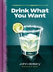 Drink What You Want: The Subjective Guide to Making Objectively Delicious Cocktails, deBary, John