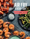 Air Fry Every Day: 75 Recipes to Fry, Roast, and Bake Using Your Air Fryer: A Cookbook, Mims, Ben
