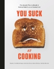 You Suck at Cooking: The Absurdly Practical Guide to Sucking Slightly Less at Making Food: A Cookbook, You Suck at Cooking