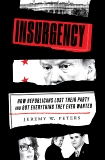 Insurgency: How Republicans Lost Their Party and Got Everything They Ever Wanted, Peters, Jeremy
