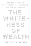 The Whiteness of Wealth: How the Tax System Impoverishes Black Americans--and How We Can Fix It, Brown, Dorothy A.