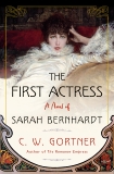 The First Actress: A Novel of Sarah Bernhardt, Gortner, C.  W.