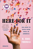 Here for It: Or, How to Save Your Soul in America; Essays, Thomas, R. Eric