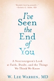 I've Seen the End of You: A Neurosurgeon's Look at Faith, Doubt, and the Things We Think We Know, Warren, W. Lee