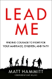 Lead Me: Finding Courage to Fight for Your Marriage, Children, and Faith, Hammitt, Matt