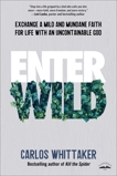 Enter Wild: Exchange a Mild and Mundane Faith for Life with an Uncontainable God, Whittaker, Carlos