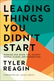 Leading Things You Didn't Start: Winning Big When You Inherit People, Places, and Possibilities, Reagin, Tyler