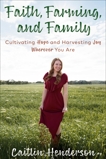 Faith, Farming, and Family: Cultivating Hope and Harvesting Joy Wherever You Are, Henderson, Caitlin