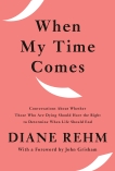 When My Time Comes: Conversations About Whether Those Who Are Dying Should Have the Right to Determine When Life Should End, Rehm, Diane