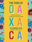 The Food of Oaxaca: Recipes and Stories from Mexico's Culinary Capital, Ruiz, Alejandro & Altesor, Carla