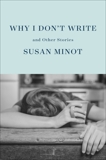 Why I Don't Write: And Other Stories, Minot, Susan