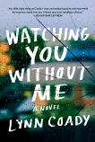 Watching You Without Me: A novel, Coady, Lynn