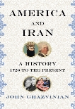 America and Iran: A History, 1720 to the Present, Ghazvinian, John