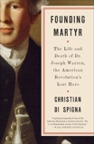 Founding Martyr: The Life and Death of Dr. Joseph Warren, the American Revolution's Lost Hero, Di Spigna, Christian