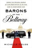 Barons of the Beltway: Inside the Princely World of Our Washington Elite--and How to Overthrow Them, Fields, Michelle