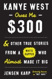 Kanye West Owes Me $300: And Other True Stories from a White Rapper Who Almost Made It Big, Karp, Jensen