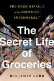 The Secret Life of Groceries: The Dark Miracle of the American Supermarket, Lorr, Benjamin