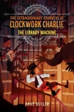 The Library Machine (The Extraordinary Journeys of Clockwork Charlie), Butler, Dave